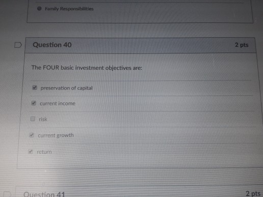  D Question 40 2 pts The FOUR basic investment objectives are: