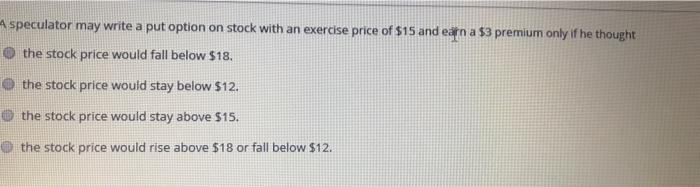  A speculator may write a put option on stock with an