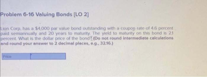  Problem 6-16 Valuing Bonds [LO 2] Lion Corp. has a $4,000