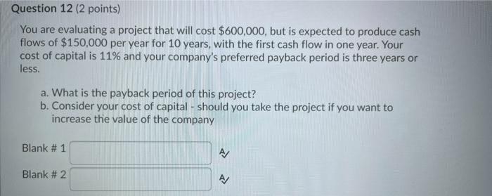 Question 12 (2 points) You are evaluating a project that will