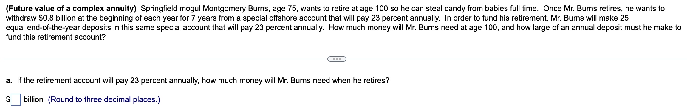  (Future value of a complex annuity) Springfield mogul Montgomery Burns, age