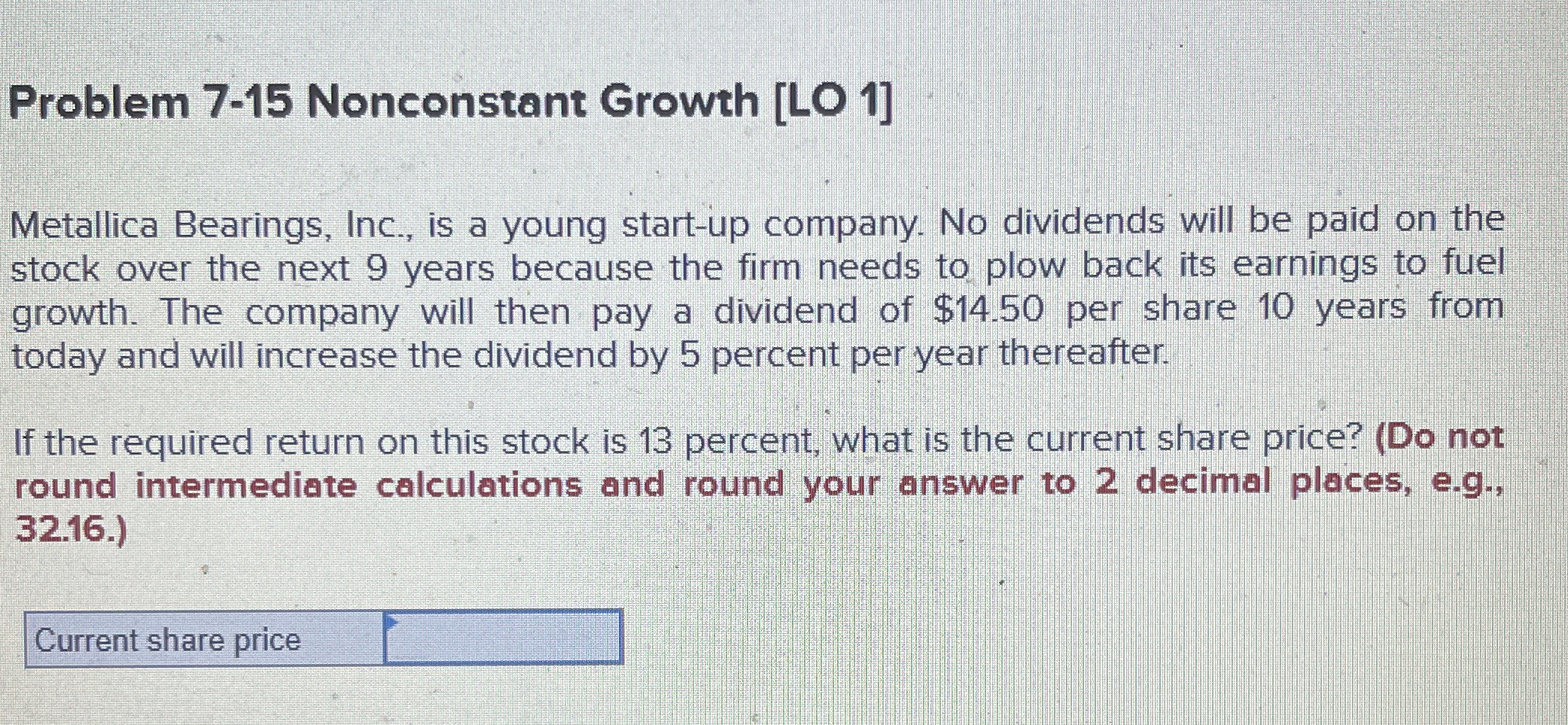  Problem 7-15 Nonconstant Growth [LO 1] Metallica Bearings, Inc., is a