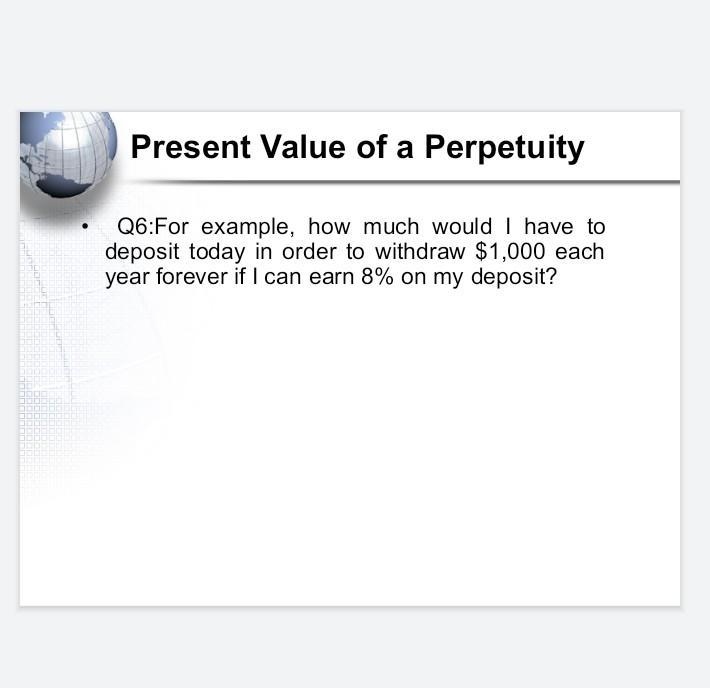 Present Value of a Perpetuity Q6:For example, how much would I