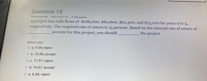  Testion Question 15 Not yet A project has cash flows of