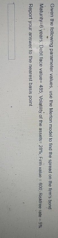 Given the following parameter values, use the Merton model to find