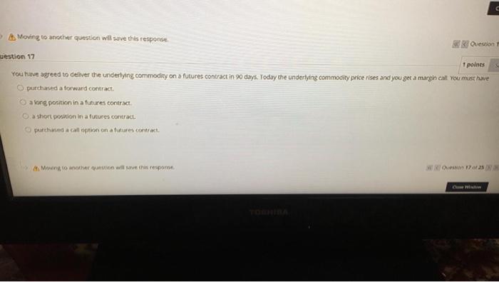 17 > Moing to another question will save this response Question westion