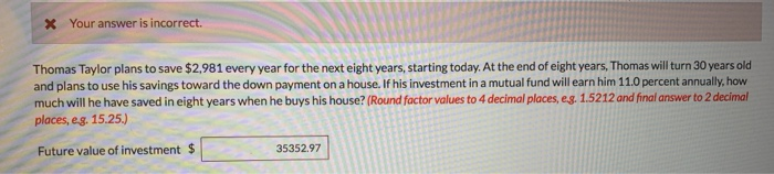  Your answer is incorrect. Thomas Taylor plans to save $2,981 every