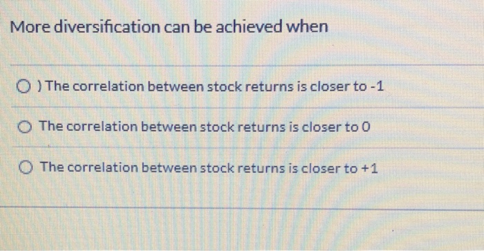  More diversification can be achieved when O ) The correlation between