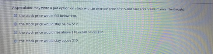  A speculator may write a put option on stock with an