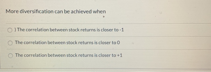 Please answer ASAP! More diversification can be achieved when O ) The