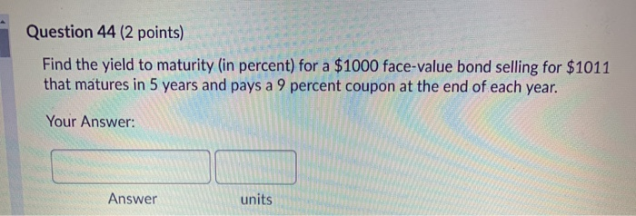  Question 44 (2 points) Find the yield to maturity (in percent)