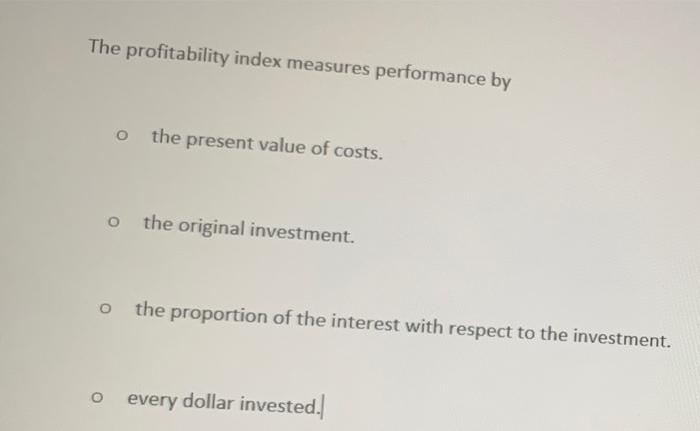  The profitability index measures performance by o the present value of
