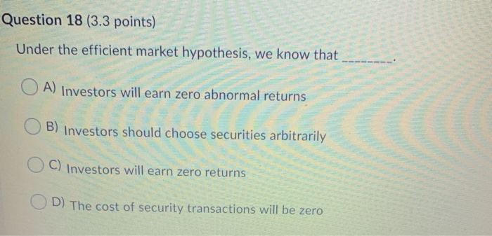  Question 18 (3.3 points) Under the efficient market hypothesis, we know