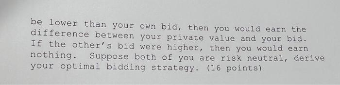 bidders at a private value auction. Both of you are assigned a