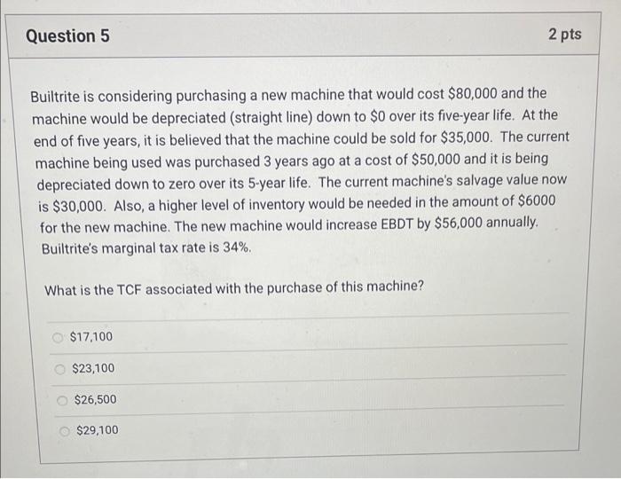  Question 5 2 pts Builtrite is considering purchasing a new machine