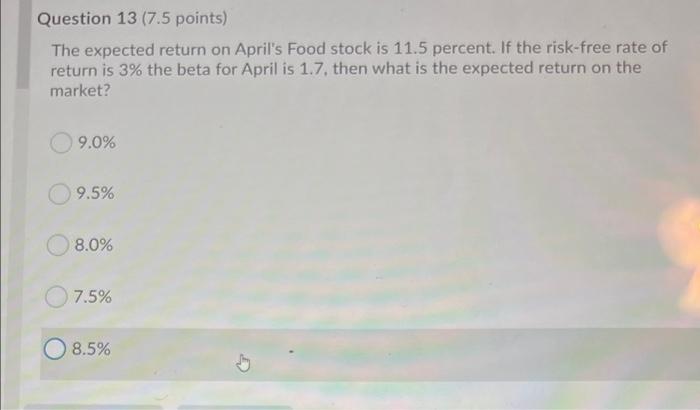 please help need it asap Question 13 (7.5 points) The expected return