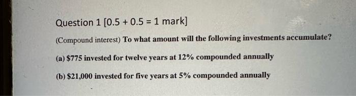  Question 1[0.5+0.5=1 mark ] (Compound interest) To what amount will the