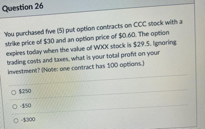  Question 26 You purchased five (5) put option contracts on CCC