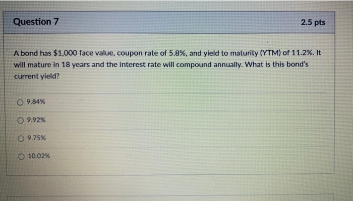  Question 7 2.5 pts A bond has $1,000 face value, coupon