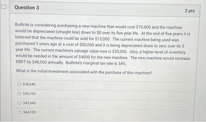  Question 3 2 pts Builtrite is considering purchasing a new machine