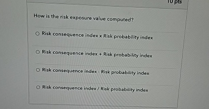  How is the risk exposure value computed? Risk consequence index Risk