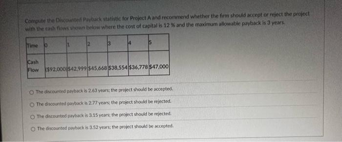  Compute the Discounted Payback statistic for Project A and recommend whether