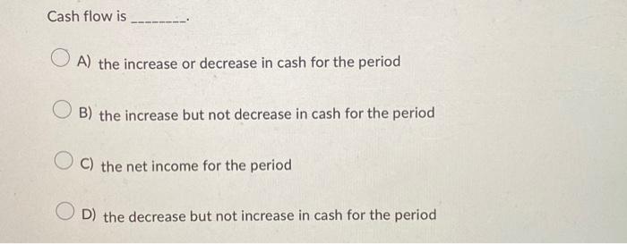  Cash flow is A) the increase or decrease in cash for