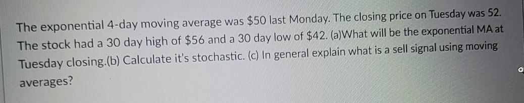 The exponential 4-day moving average was $50 last Monday. The closing
