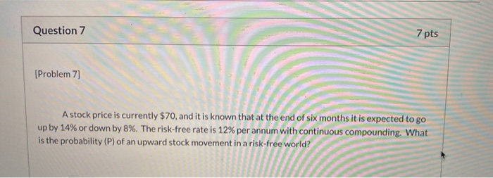  Question 7 7 pts [Problem 7] A stock price is currently