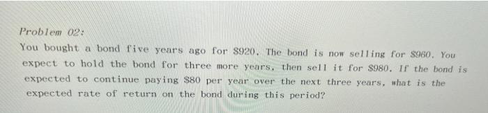  Problem 02: You bought a bond five years ago for $920.