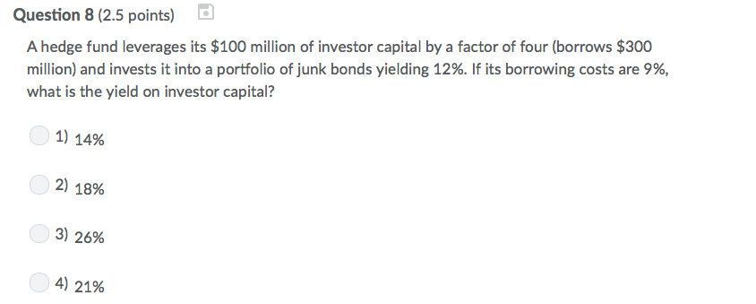  Question 8 (2.5 points) A hedge fund leverages its $100 million