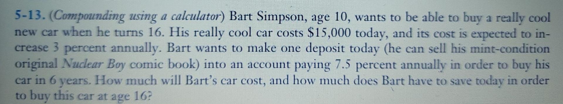  5-13. (Compounding using a calculator) Bart Simpson, age 10, wants to