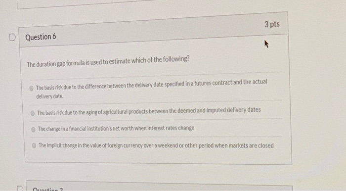  3 pts Question 6 The duration gap formula is used to