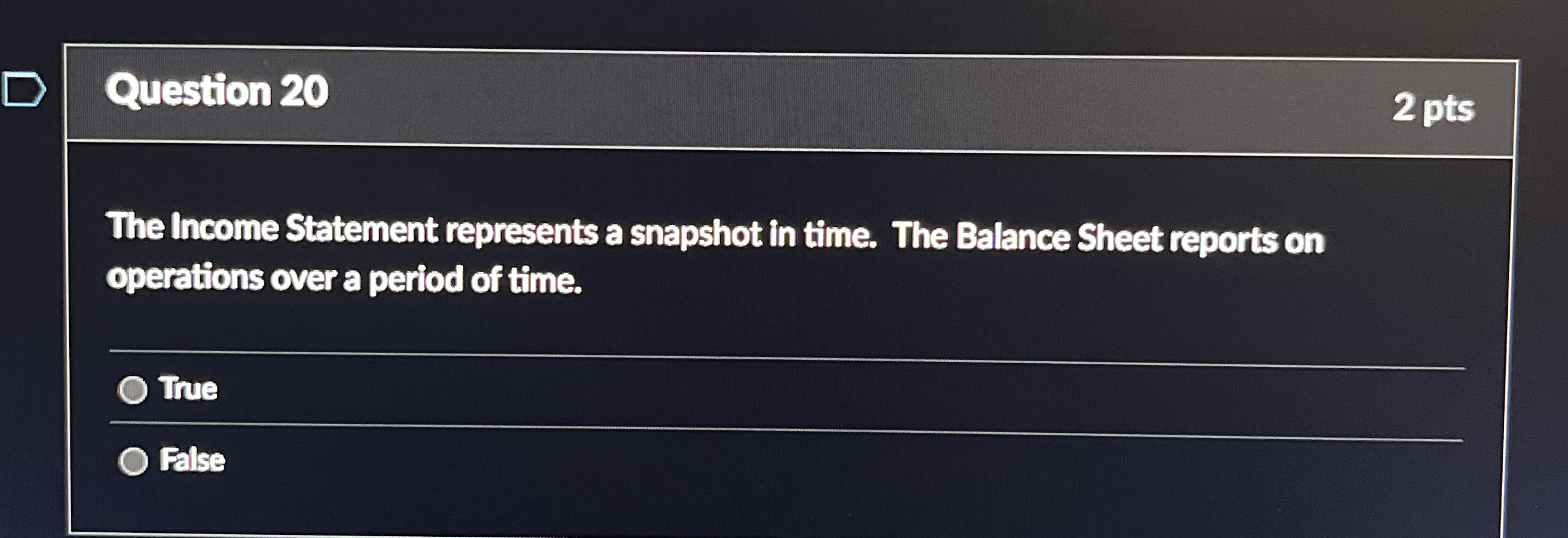  Question 20 The Income Statement represents a snapshot in time. The