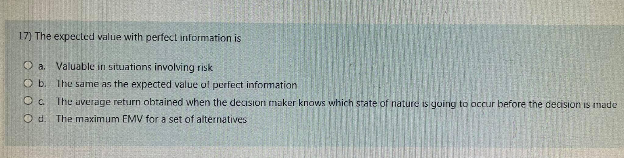  17) The expected value with perfect information is O a. Valuable