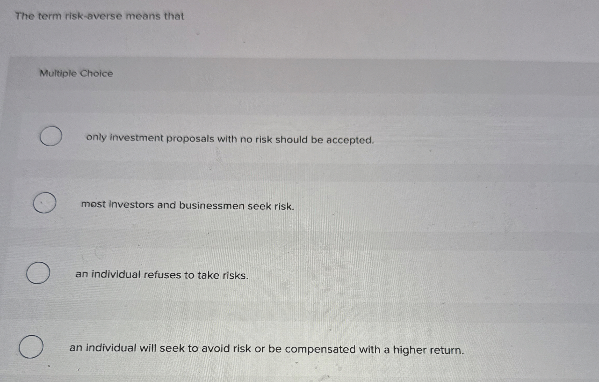  The term risk-averse means that Multiple Choice only investment proposals with