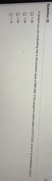  Question 33 A project you are evaluating has a net present