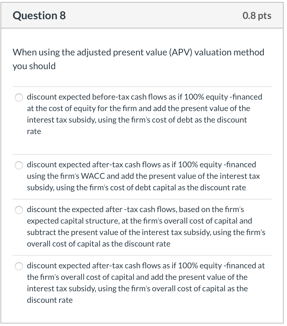 Question 8 0.8 pts When using the adjusted present value (APV)