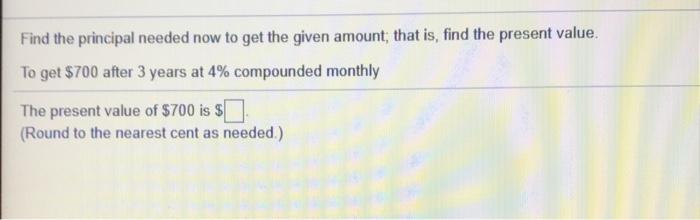  Find the principal needed now to get the given amount that