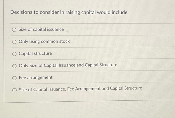  Decisions to consider in raising capital would include A) Size of