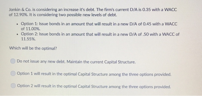  Jonkin & Co. is considering an increase it's debt. The firm's