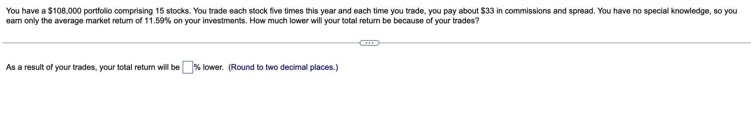  You have a $108,000 portfolio comprising 15 stocks. You trade each