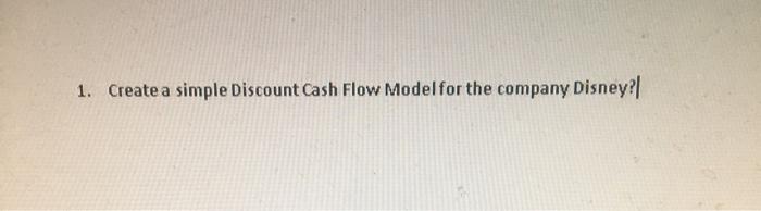  1. Create a simple Discount Cash Flow Model for the company