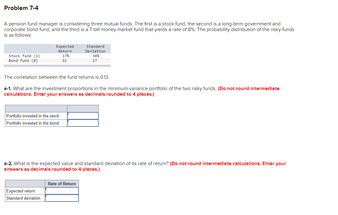  Problem 7-4 A pension fund manager is considering three mutual funds.