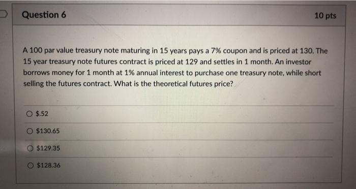  Question 6 10 pts A 100 par value treasury note maturing