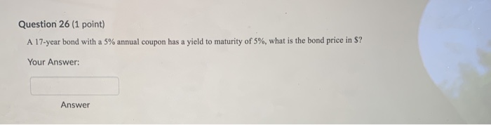  Question 26 (1 point) A 17-year bond with a 5% annual