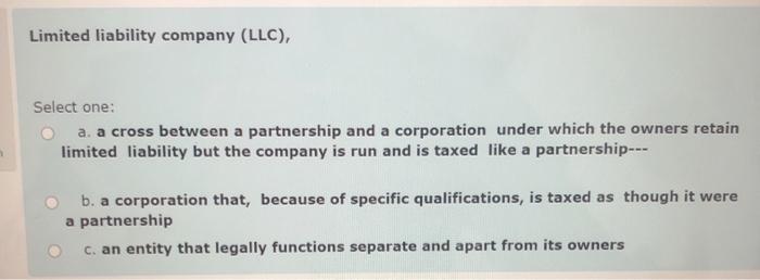  Limited liability company (LLC), Select one: a. a cross between a