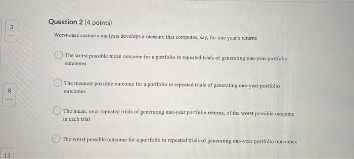  3 Question 2 (4 points) Worst-case scenario analysis develops a measure
