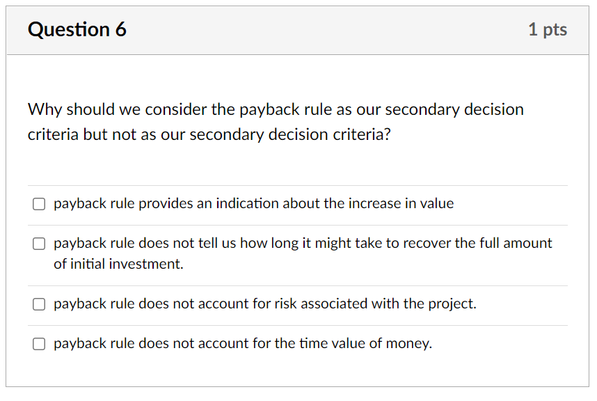  Question 6 1 pts Why should we consider the payback rule