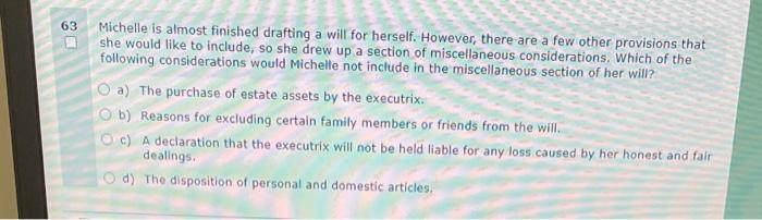  63 Michelle is almost finished drafting a will for herself. However,